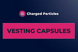 VESTING CAPSULES: Vested Tokens Locked within Tradable NFTs