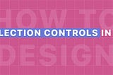 The ultimate guide for selection controls in UX design