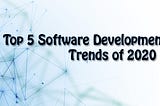 Top 5 Software Development Trends of 2020
