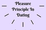 The Pleasure Principle In Dating​​