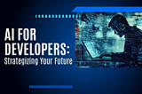 AI for Developers: Strategizing Your Future