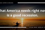 Photo of man in a kayak looking at a sunset with overlaid words that say “What America needs right now is a good recession.”