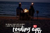 I’m really bad with words,
I hope you’re good in reading eyes