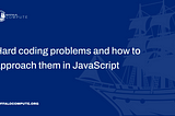 Hard coding problems and how to approach them in JavaScript