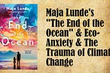 Maja Lunde’s “The End of the Ocean” & Eco-Anxiety & The Trauma of Climate Change