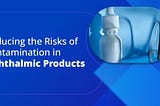 Reducing the Risks of Contamination in Ophthalmic Products