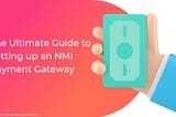 The Ultimate Guide to Setting up an NMI Payment Gateway