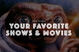 Your favorite shows & movies