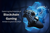 Riding the Wave: Exploring the Potential of Blockchain Gaming Amidst Crypto’s Bull Run