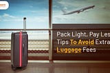 Pack Light, Pay Less: Tips To Avoid Extra Luggage Fees