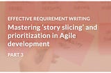 Mastering ‘story slicing’ and prioritization in agile development