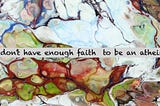 I don't have enough faith to be an atheist