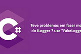 Teve problemas em fazer mocks do ILogger em testes unitários? use “FakeLogger”.