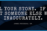 Tell Your Story or Someone Else Will, Inaccurately