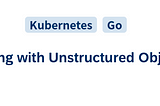 kubebuilder 사용시 Unstructured Type 을 사용하기(=Dealing with Unstructured Objects)