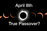 Is the April 8th, 2024 Eclipse on the True Passover?