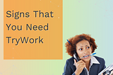 6 Signs You Need TryWork