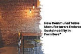 How Communal Table Manufacturers Embrace Sustainability in Furniture?