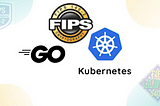 Go Crypto and Kubernetes — FIPS 140–2 & FedRAMP Compliance