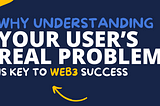 Why Understanding Your User’s Real Problem is Key to Web3 Success
