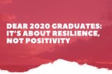 Dear 2020 Graduates: it’s about resilience, not positivity by Benish Shah