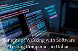 What Are the Benefits of Working with Software Testing Companies in Dubai?