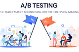 A/B Testing — The Mathematics Behind Data-Oriented Decision-Making