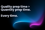 Quality Prep Time > Quantity Prep Time.