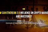 How can Ethereum 2.0 influence on crypto markets and investors?