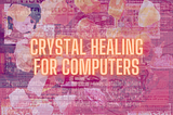 Crystal Healing for Computers