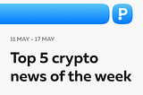 Top 5 Crypto News of the Week! (11–17 May)