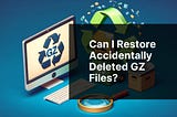 Can I restore accidentally deleted GZ files?