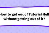 How to get out of Tutorial Hell without getting out of it?