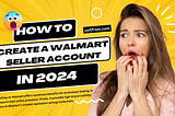 How to Create a Walmart Seller Account in 2024