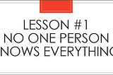 Lesson #1 Slide: No one person knows everything.