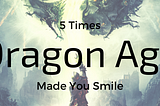 6 Times Dragon Age Made You Smile