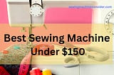 Best sewing machine under 150
