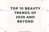 Top 10 Beauty Trends of 2020 and Beyond
