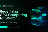 The Core Terminal: Redefining GPU Computing for Web3