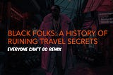 BLACK FOLKS: A HISTORY OF RUINING TRAVEL SECRETS