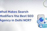 What Makes Search Modifiers the Best SEO Agency in Delhi NCR?