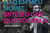 NÃO EM MEU NOME, ESTE É O GAY QUE VOS FALA!