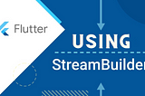 Using Stream Builder in Flutter