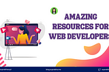Amazing Resources for Web Developers