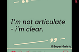 I’m not articulate, I’m clear