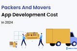 Packers and Movers App Development Cost in 2024