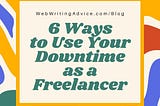 6 Ways to Use Your Downtime as a Freelancer