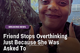 Friend Stops Overthinking Just Because She Was Asked To