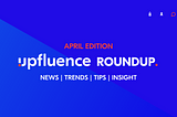 The April Edition: Get The Latest Influencer Marketing News and Trends