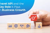 Travel API and the Key Role It Pays in Business Growth